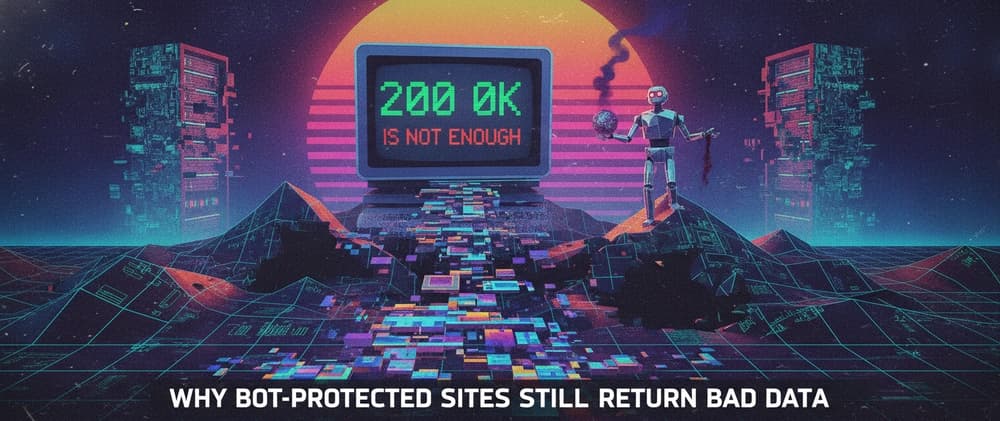 200 OK Is Not Enough: Why Bot-Protected Sites Still Return Bad Data