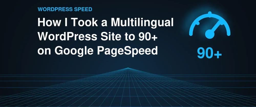 How I Took a Multilingual WordPress Site to 90+ on Google PageSpeed