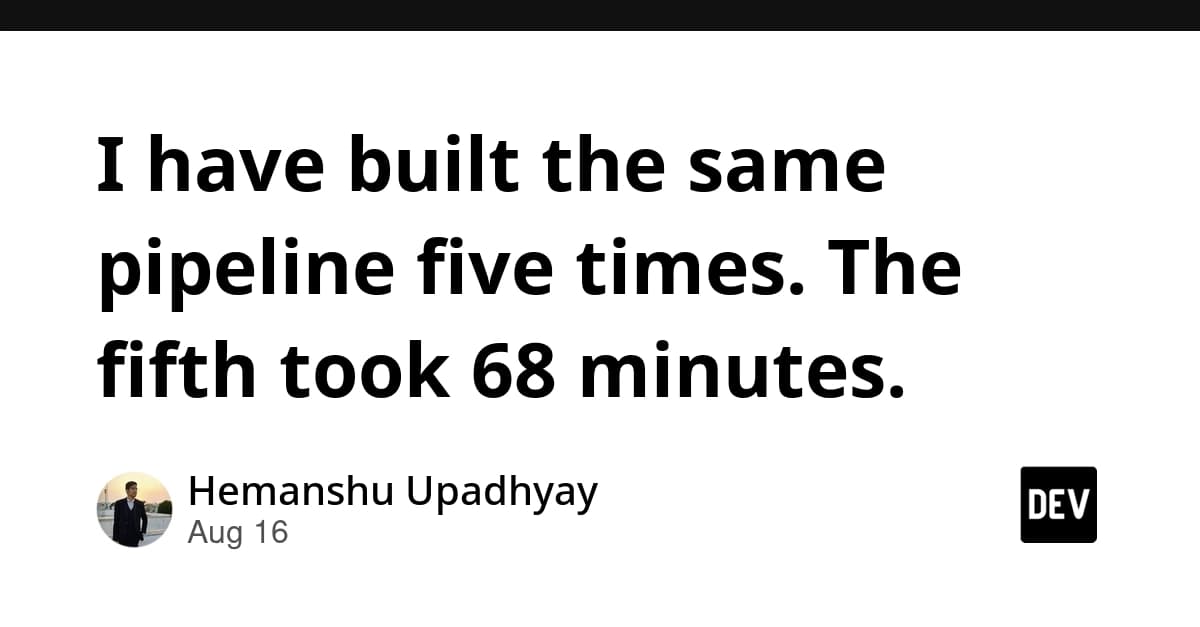 I have built the same pipeline five times. The fifth took 68 minutes.