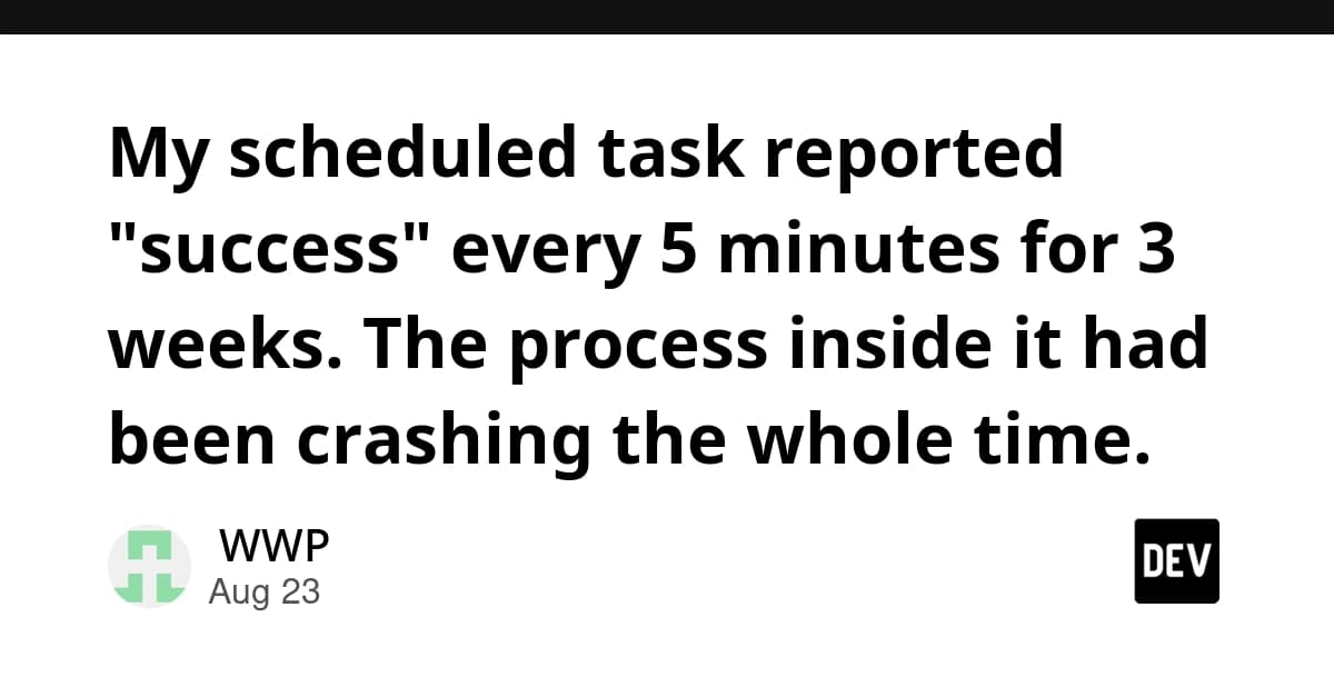 My scheduled task reported "success" every 5 minutes for 3 weeks. The process inside it had been crashing the whole time.