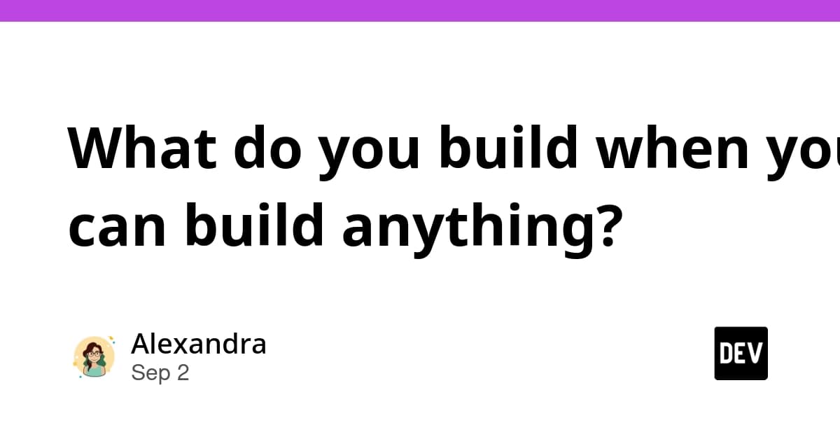 What do you build when you can build anything?