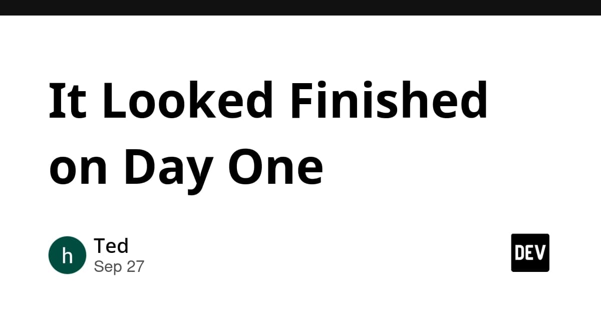 It Looked Finished on Day One